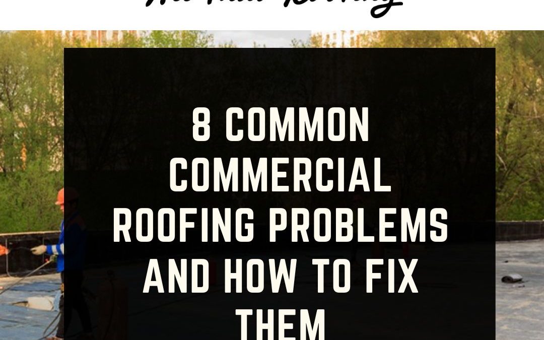 8 Common Commercial Roofing Problems and How to Fix Them