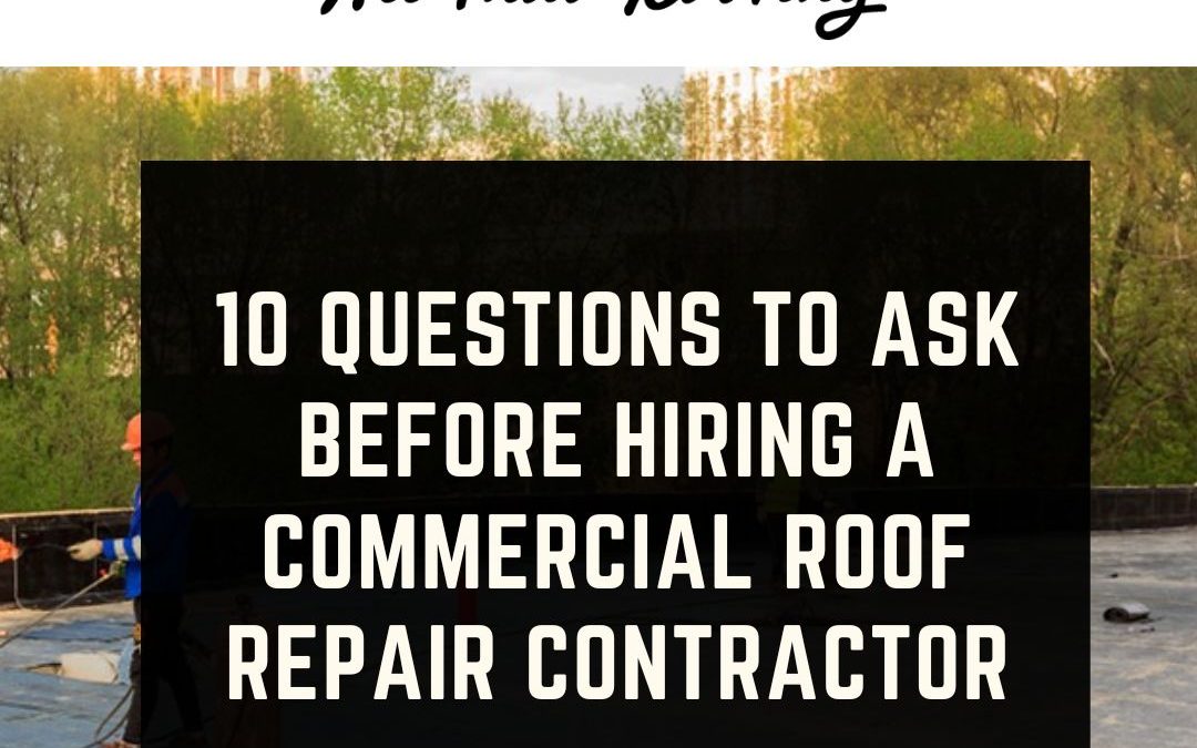 10 Questions to Ask Before Hiring a Commercial Roof Repair Contractor