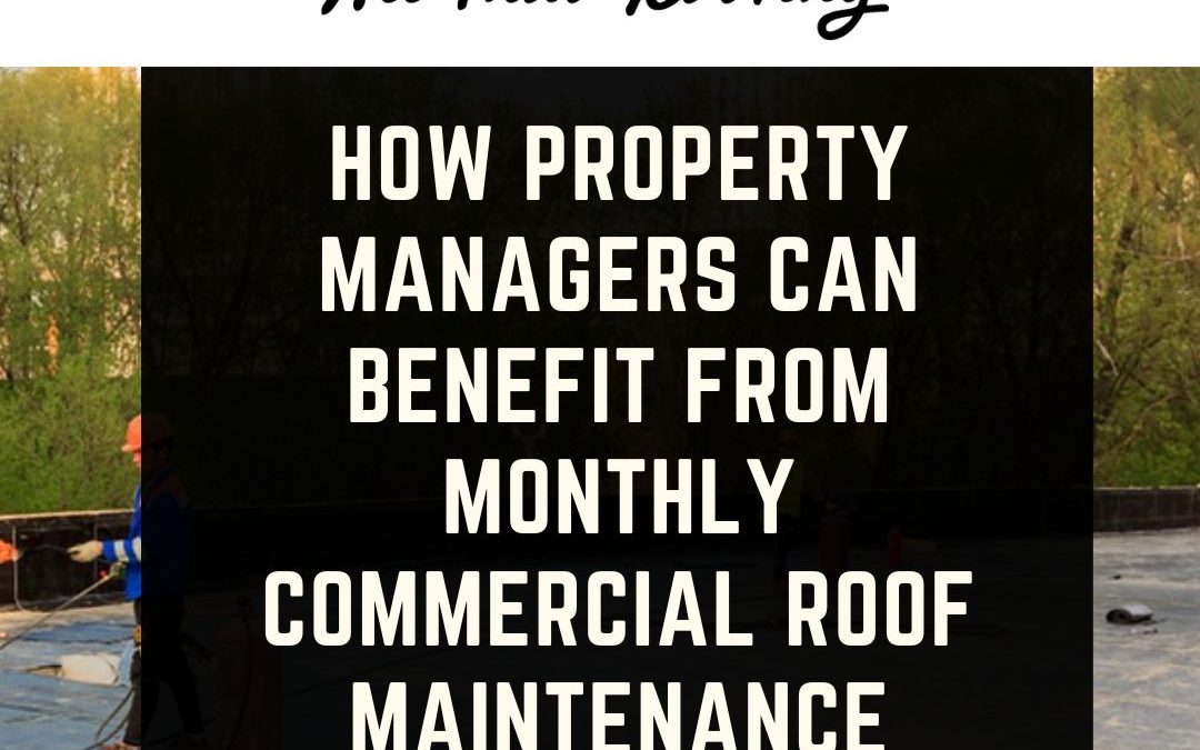 How Property Managers Can Benefit From Monthly Commercial Roof Maintenance Contracts!
