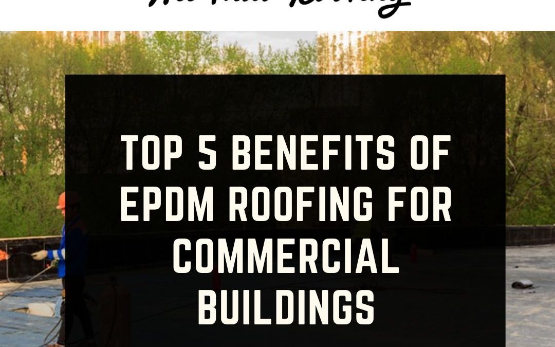 Top 5 Benefits of EPDM Roofing for Commercial Buildings