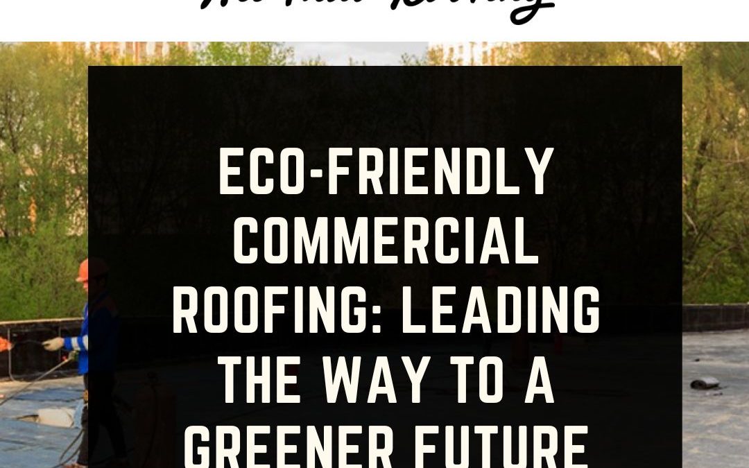 Eco-Friendly Commercial Roofing: Leading the Way to a Greener Future