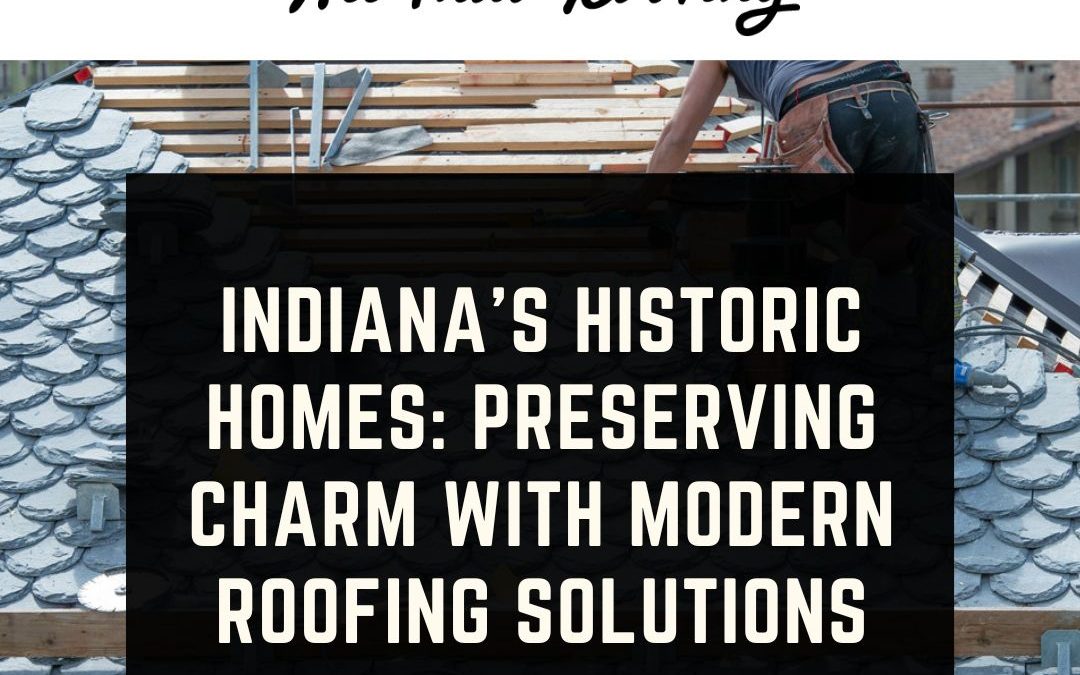 Indiana’s Historic Homes: Preserving Charm with Modern Roofing Solutions
