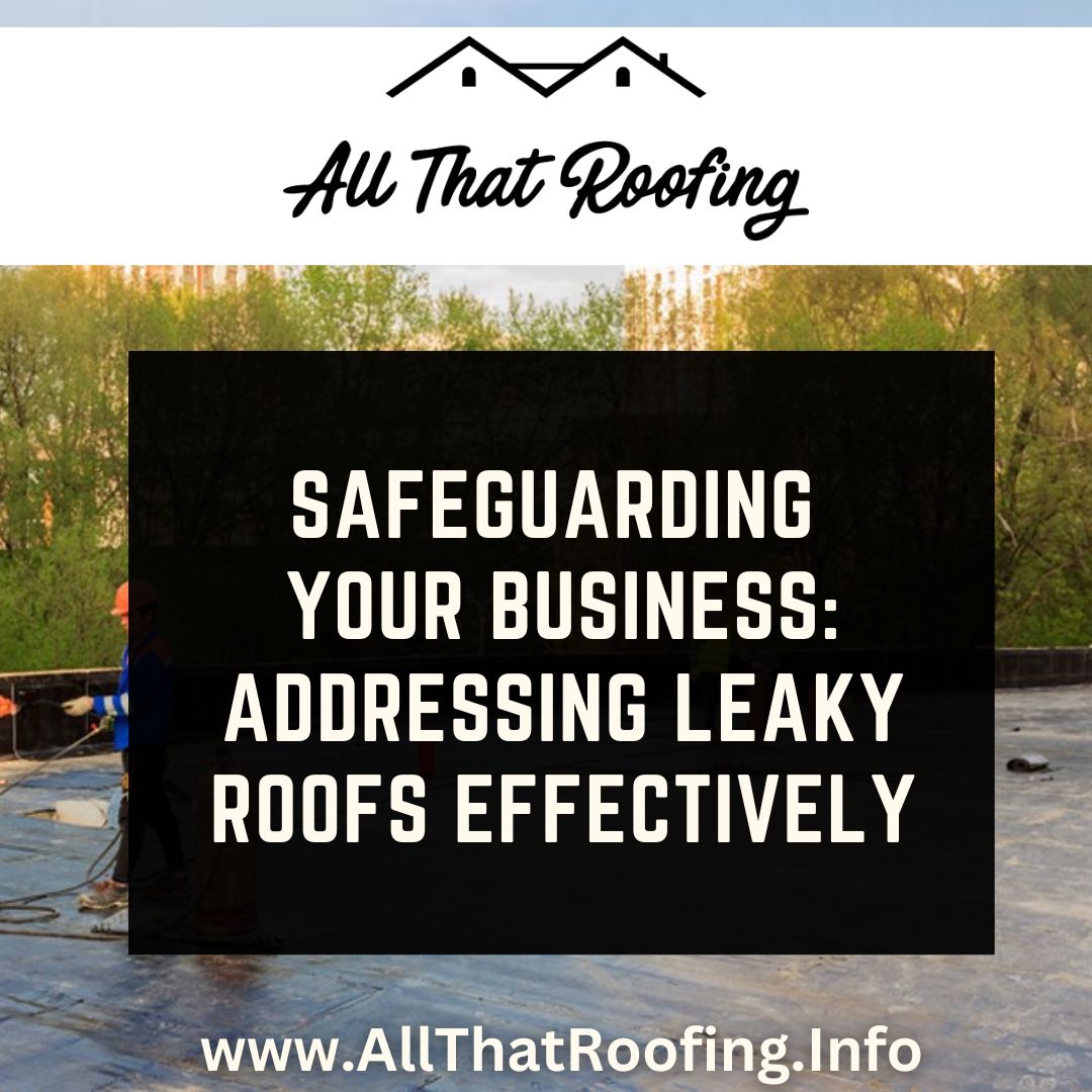Safeguarding Your Business: Addressing Leaky Roofs Effectively
